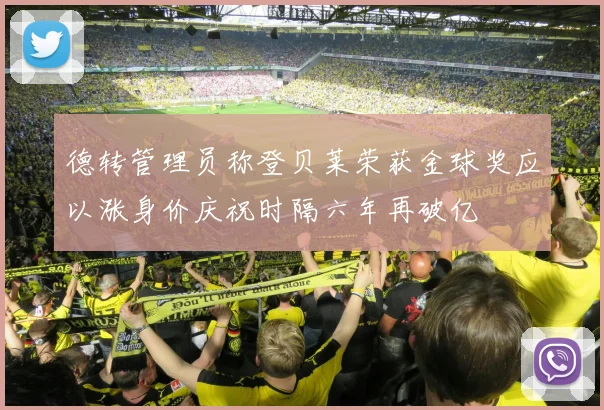 德转管理员称登贝莱荣获金球奖应以涨身价庆祝时隔六年再破亿
