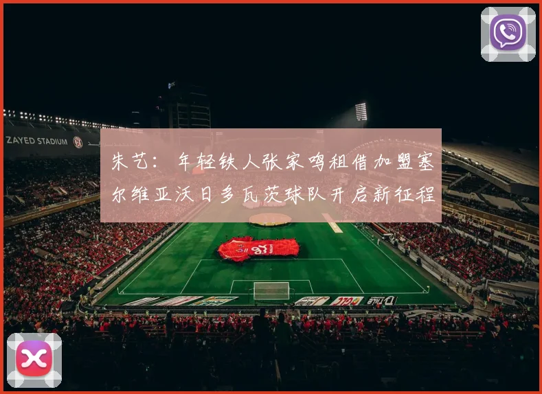 朱艺：年轻铁人张家鸣租借加盟塞尔维亚沃日多瓦茨球队开启新征程
