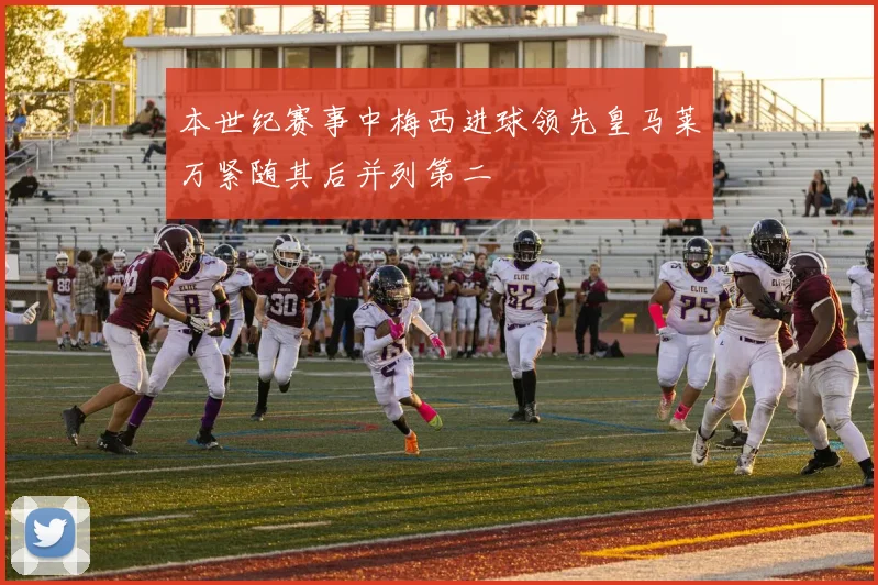 本世纪赛事中梅西进球领先皇马莱万紧随其后并列第二