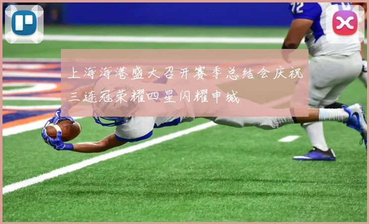 上海海港盛大召开赛季总结会庆祝三连冠荣耀四星闪耀申城