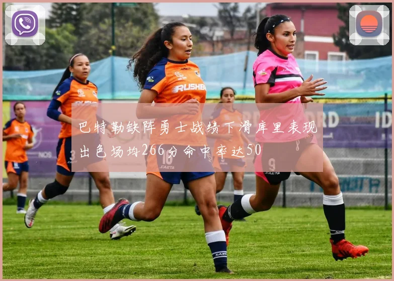 巴特勒缺阵勇士战绩下滑库里表现出色场均266分命中率达50
