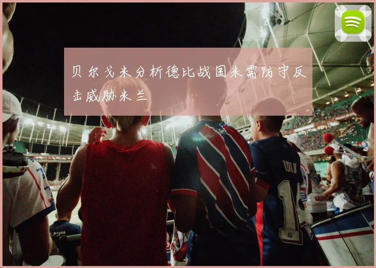 贝尔戈米分析德比战国米需防守反击威胁米兰