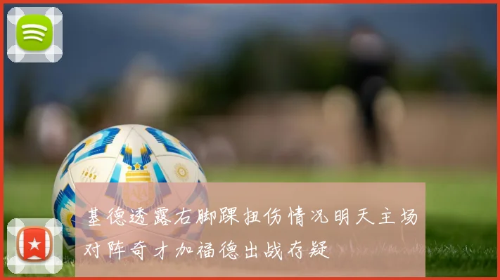 基德透露右脚踝扭伤情况明天主场对阵奇才加福德出战存疑