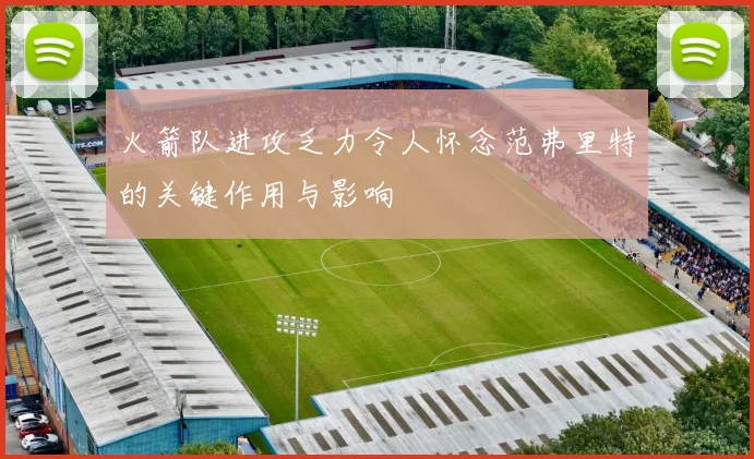 火箭队进攻乏力令人怀念范弗里特的关键作用与影响