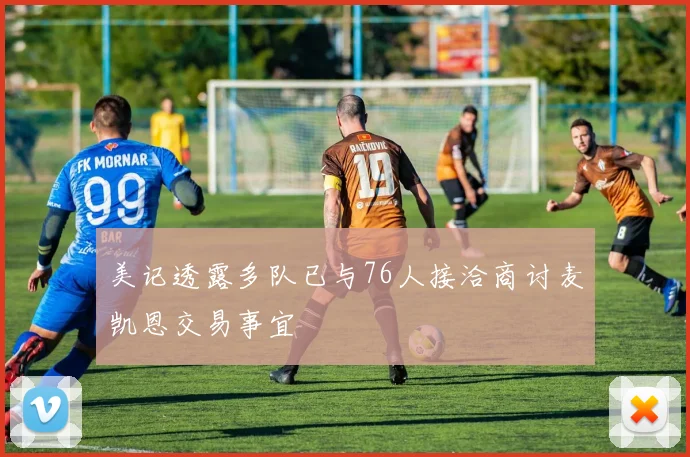 美记透露多队已与76人接洽商讨麦凯恩交易事宜