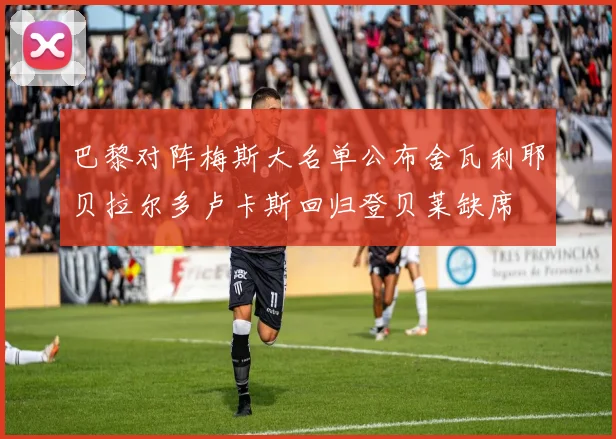 巴黎对阵梅斯大名单公布舍瓦利耶贝拉尔多卢卡斯回归登贝莱缺席