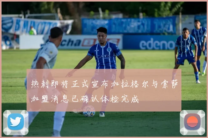 热刺即将正式宣布加拉格尔与索萨加盟消息已确认体检完成