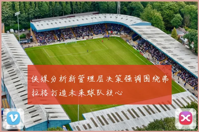 侠媒分析新管理层决策强调围绕弗拉格打造未来球队核心