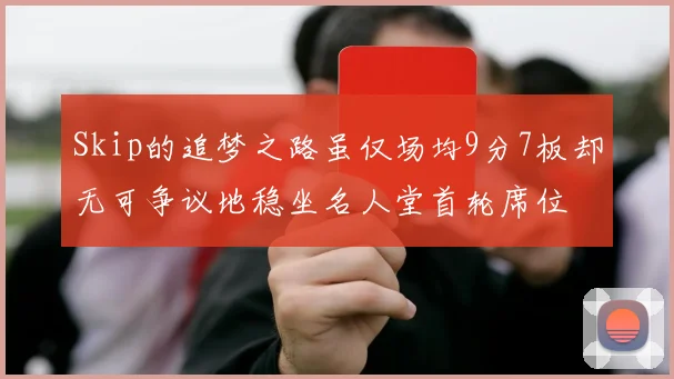 Skip的追梦之路虽仅场均9分7板却无可争议地稳坐名人堂首轮席位