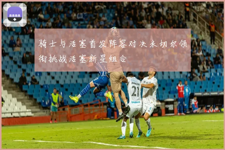 骑士与活塞首发阵容对决米切尔领衔挑战活塞新星组合