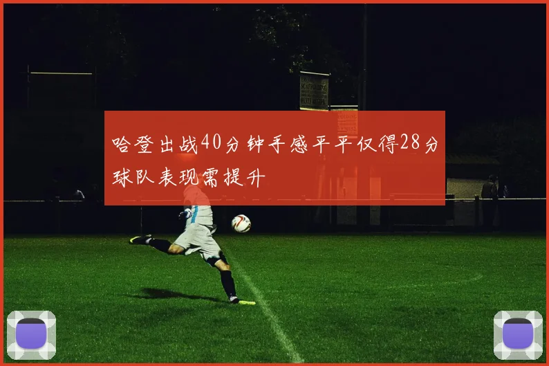 哈登出战40分钟手感平平仅得28分球队表现需提升