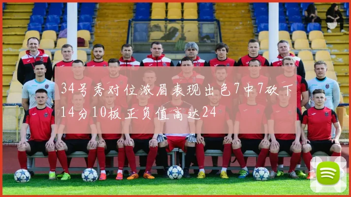 34号秀对位浓眉表现出色7中7砍下14分10板正负值高达24