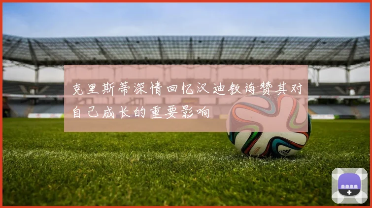 克里斯蒂深情回忆汉迪教诲赞其对自己成长的重要影响