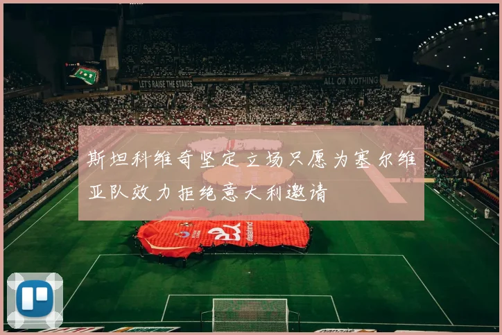 斯坦科维奇坚定立场只愿为塞尔维亚队效力拒绝意大利邀请