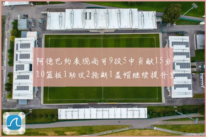 阿德巴约表现尚可9投5中贡献15分10篮板1助攻2抢断1盖帽继续提升空间