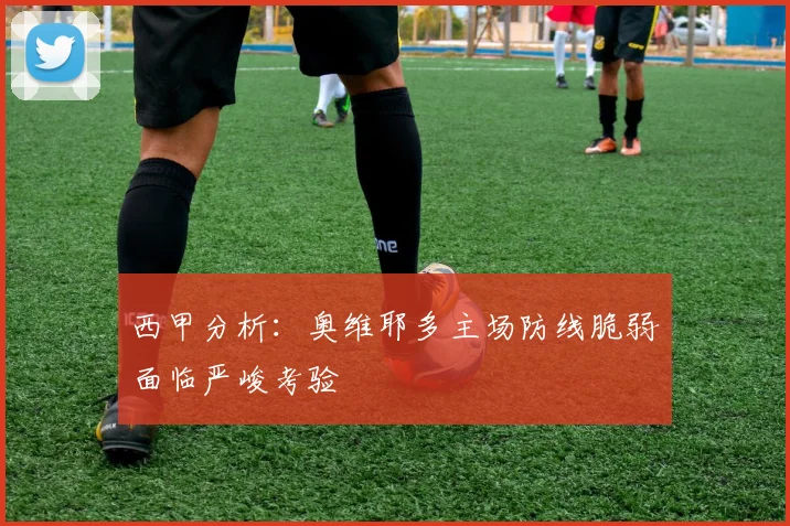 西甲分析：奥维耶多主场防线脆弱面临严峻考验