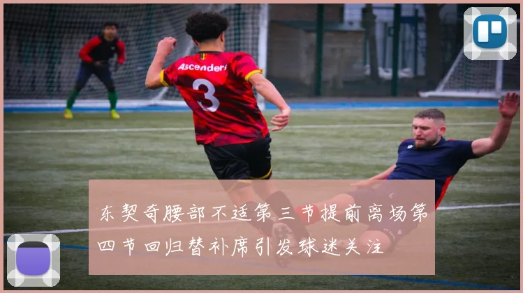 东契奇腰部不适第三节提前离场第四节回归替补席引发球迷关注